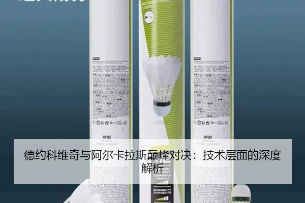 德约科维奇与阿尔卡拉斯巅峰对决：技术层面的深度解析